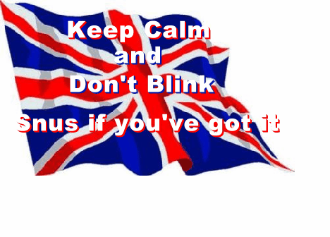 Keep Calm and Don't Blink.  You can snus if you've got any passed the EU bastards.